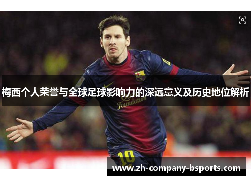 梅西个人荣誉与全球足球影响力的深远意义及历史地位解析 梅西个人荣誉与全球足球影响力的深远意义及历史地位解析