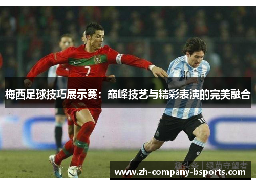 梅西足球技巧展示赛：巅峰技艺与精彩表演的完美融合