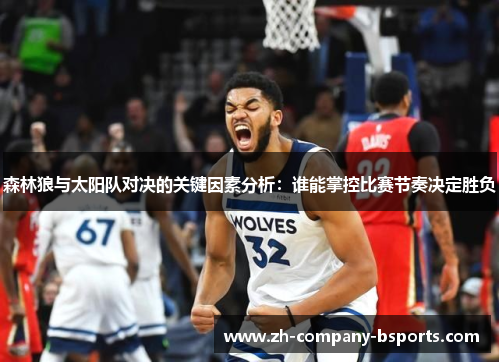 森林狼与太阳队对决的关键因素分析:谁能掌控比赛节奏决定胜负 森林狼与太阳队对决的关键因素分析:谁能掌控比赛节奏决定胜负
