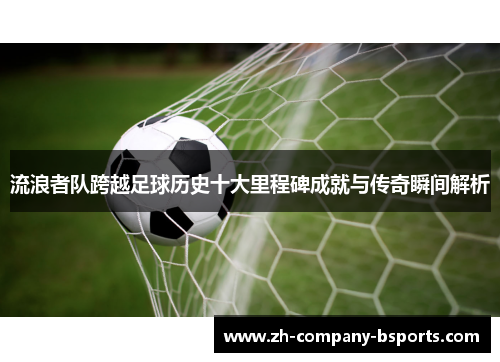 流浪者队跨越足球历史十大里程碑成就与传奇瞬间解析