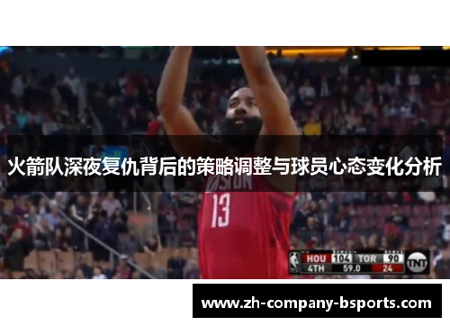 火箭队深夜复仇背后的策略调整与球员心态变化分析 火箭队深夜复仇背后的策略调整与球员心态变化分析