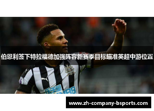 伯恩利签下特拉福德加强阵容新赛季目标瞄准英超中游位置