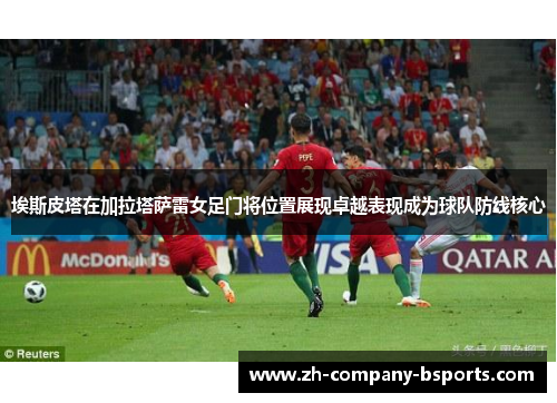 埃斯皮塔在加拉塔萨雷女足门将位置展现卓越表现成为球队防线核心