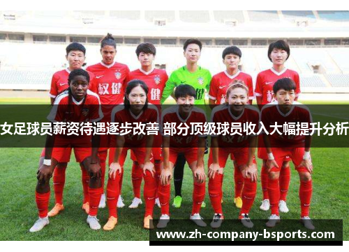 女足球员薪资待遇逐步改善 部分顶级球员收入大幅提升分析 女足球员薪资待遇逐步改善 部分顶级球员收入大幅提升分析