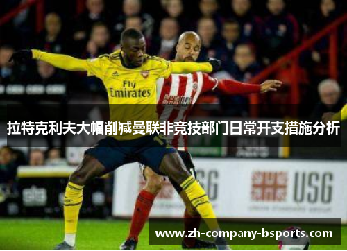 拉特克利夫大幅削减曼联非竞技部门日常开支措施分析