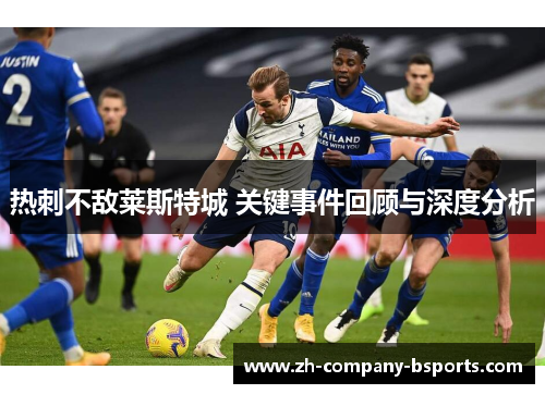 热刺不敌莱斯特城 关键事件回顾与深度分析