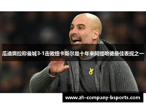 瓜迪奥拉称曼城3-1击败纽卡斯尔是十年来阿提哈德最佳表现之一