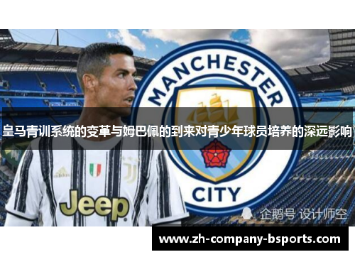 皇马青训系统的变革与姆巴佩的到来对青少年球员培养的深远影响