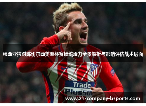 穆西亚拉对阵切尔西美洲杯赛场统治力全景解析与影响评估战术层面