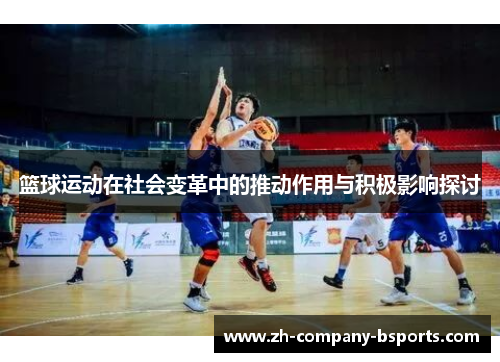 篮球运动在社会变革中的推动作用与积极影响探讨