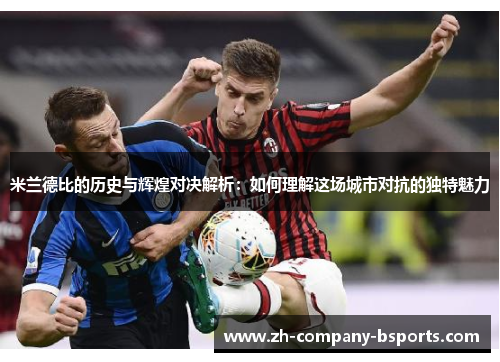 米兰德比的历史与辉煌对决解析：如何理解这场城市对抗的独特魅力