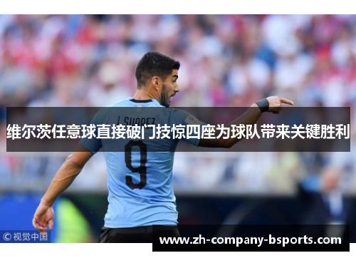 维尔茨任意球直接破门技惊四座为球队带来关键胜利