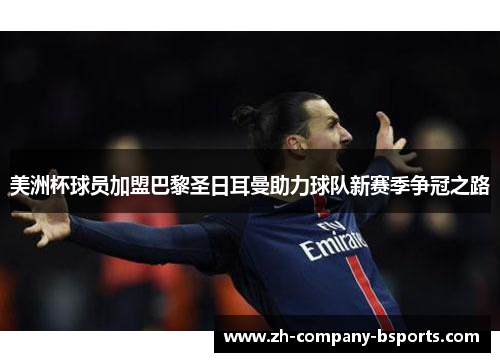 美洲杯球员加盟巴黎圣日耳曼助力球队新赛季争冠之路