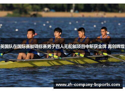 英国队在国际赛艇锦标赛男子四人无舵艇项目中斩获金牌 再创辉煌