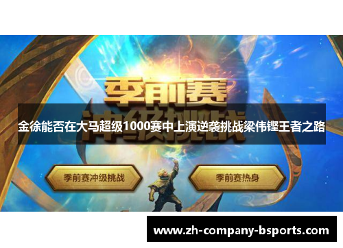 金徐能否在大马超级1000赛中上演逆袭挑战梁伟铿王者之路 金徐能否在大马超级1000赛中上演逆袭挑战梁伟铿王者之路