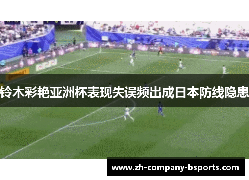 铃木彩艳亚洲杯表现失误频出成日本防线隐患