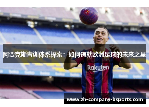 阿贾克斯青训体系探索：如何铸就欧洲足球的未来之星