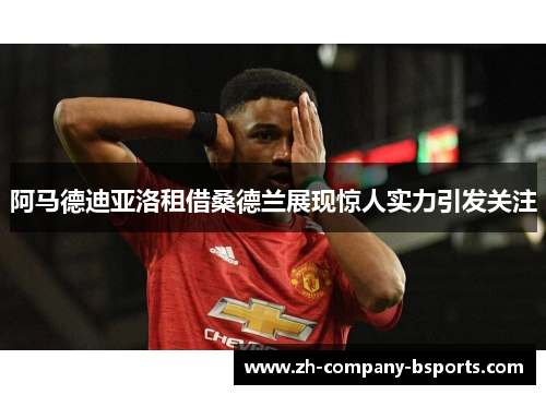 阿马德迪亚洛租借桑德兰展现惊人实力引发关注 阿马德迪亚洛租借桑德兰展现惊人实力引发关注
