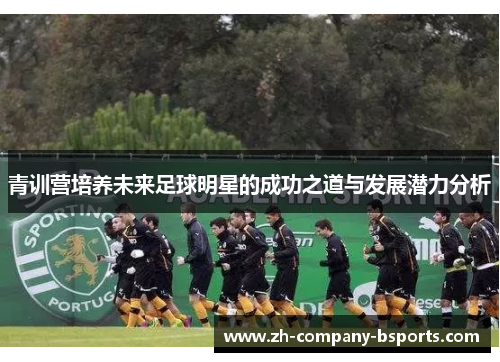 青训营培养未来足球明星的成功之道与发展潜力分析 青训营培养未来足球明星的成功之道与发展潜力分析
